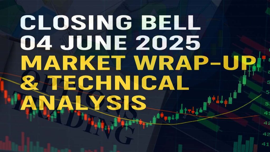 CLOSING BELL – 04 JUNE 2025 | MARKET WRAP-UP & TECHNICAL ANALYSIS